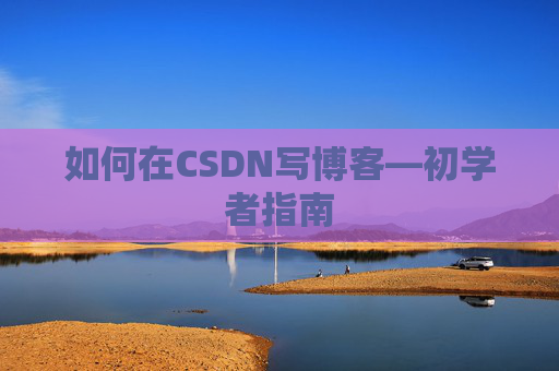 如何在CSDN写博客—初学者指南